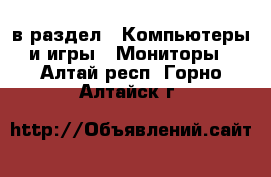  в раздел : Компьютеры и игры » Мониторы . Алтай респ.,Горно-Алтайск г.